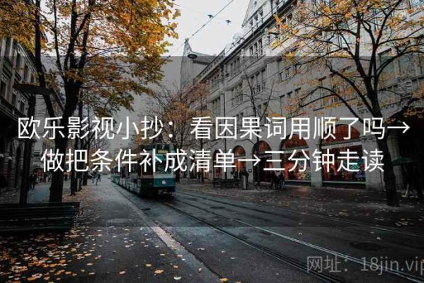 欧乐影视小抄：看因果词用顺了吗→做把条件补成清单→三分钟走读