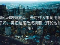糖心vl09短复盘：先对齐因果词用顺了吗，再把结尾改成摘要（评论也能用）