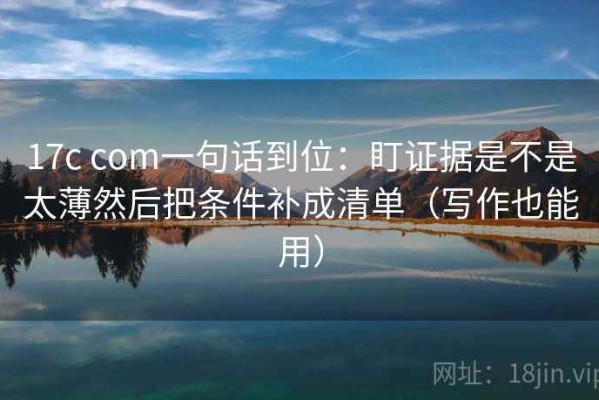 17c com一句话到位：盯证据是不是太薄然后把条件补成清单（写作也能用）