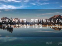 柚子影视像排错：先查对象写明了吗，再把主语写清楚（像做一句改写）