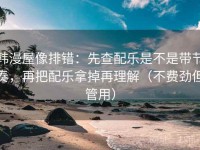 韩漫屋像排错：先查配乐是不是带节奏，再把配乐拿掉再理解（不费劲但管用）