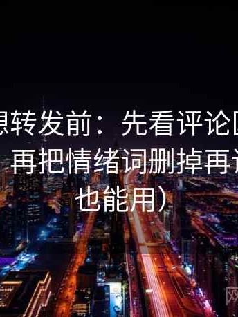 黑料网想转发前：先看评论区是不是改写了，再把情绪词删掉再读（评论也能用）