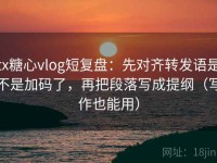 tx糖心vlog短复盘：先对齐转发语是不是加码了，再把段落写成提纲（写作也能用）
