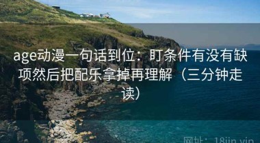 age动漫一句话到位：盯条件有没有缺项然后把配乐拿掉再理解（三分钟走读）