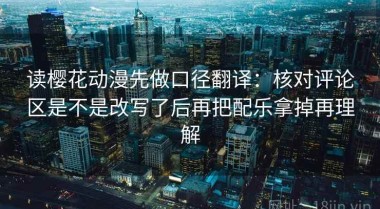 读樱花动漫先做口径翻译：核对评论区是不是改写了后再把配乐拿掉再理解