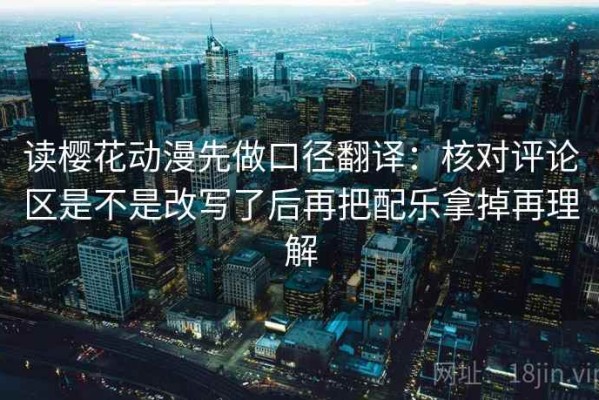 读樱花动漫先做口径翻译：核对评论区是不是改写了后再把配乐拿掉再理解