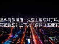 黑料网像排错：先查主语写对了吗，再把截图补上下文（像做口径翻译）