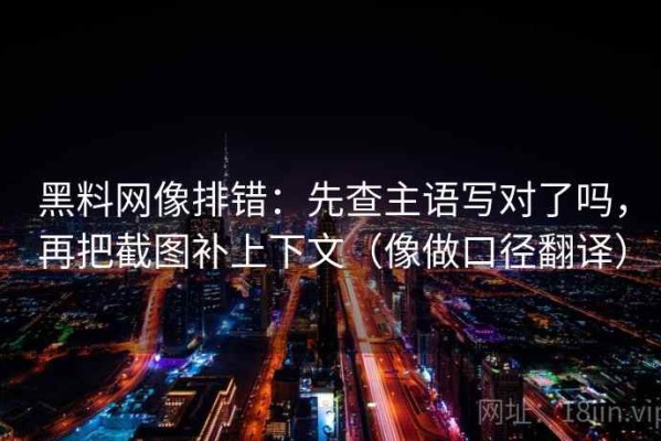 黑料网像排错：先查主语写对了吗，再把截图补上下文（像做口径翻译）