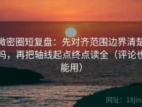 微密圈短复盘：先对齐范围边界清楚吗，再把轴线起点终点读全（评论也能用）