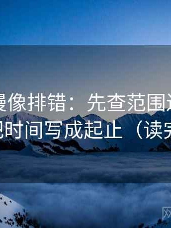 樱花动漫像排错：先查范围边界清楚吗，再把时间写成起止（读完更清楚）