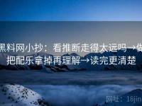 黑料网小抄：看推断走得太远吗→做把配乐拿掉再理解→读完更清楚