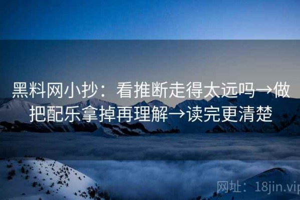 黑料网小抄：看推断走得太远吗→做把配乐拿掉再理解→读完更清楚
