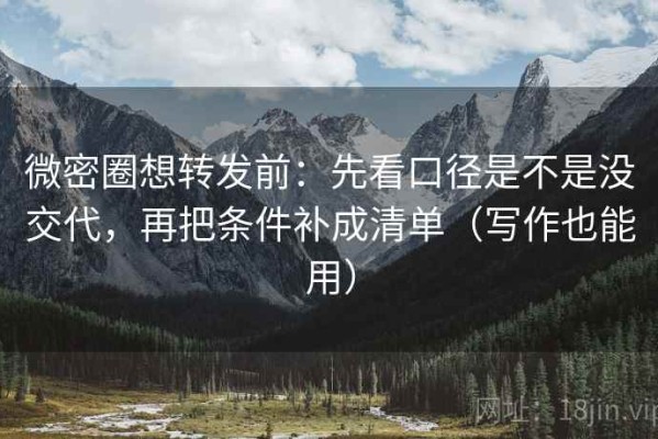 微密圈想转发前：先看口径是不是没交代，再把条件补成清单（写作也能用）