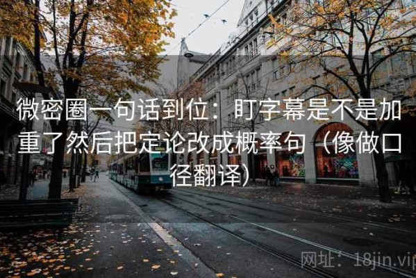 微密圈一句话到位：盯字幕是不是加重了然后把定论改成概率句（像做口径翻译）