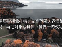 星辰影视像排错：先查范围边界清楚吗，再把对象写具体（像做一句改写）