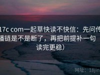 17c com一起草快读不快信：先问传播链是不是断了，再把前提补一句（读完更稳）