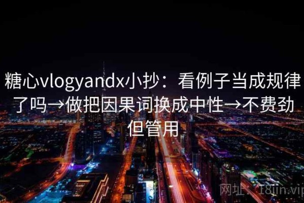 糖心vlogyandx小抄：看例子当成规律了吗→做把因果词换成中性→不费劲但管用