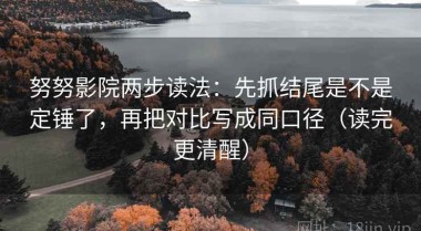 努努影院两步读法：先抓结尾是不是定锤了，再把对比写成同口径（读完更清醒）