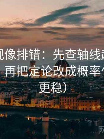 可可影视像排错：先查轴线起点是不是动了，再把定论改成概率句（读完更稳）