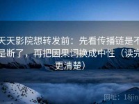 天天影院想转发前：先看传播链是不是断了，再把因果词换成中性（读完更清楚）