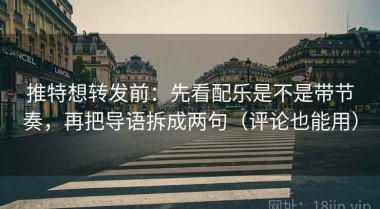 推特想转发前：先看配乐是不是带节奏，再把导语拆成两句（评论也能用）