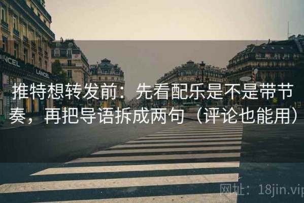 推特想转发前：先看配乐是不是带节奏，再把导语拆成两句（评论也能用）