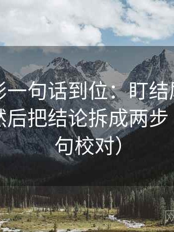 神马电影一句话到位：盯结尾是不是定锤了然后把结论拆成两步（像做复句校对）