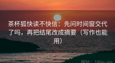 茶杯狐快读不快信：先问时间窗交代了吗，再把结尾改成摘要（写作也能用）