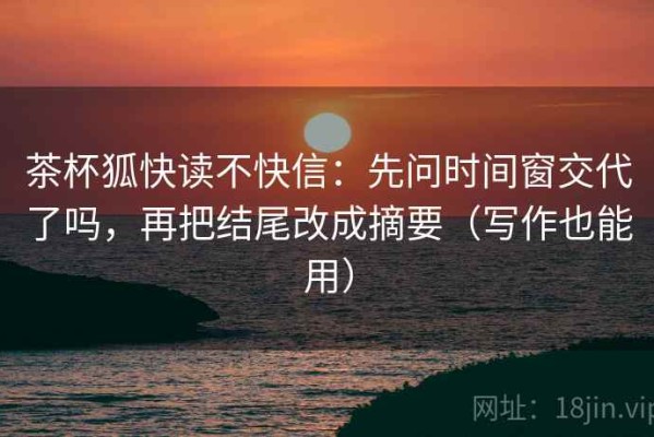 茶杯狐快读不快信：先问时间窗交代了吗，再把结尾改成摘要（写作也能用）