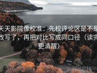 天天影院像校准：先校评论区是不是改写了，再把对比写成同口径（读完更清醒）