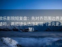 欧乐影院短复盘：先对齐范围边界清楚吗，再把镜头选择写明（读完更清楚）