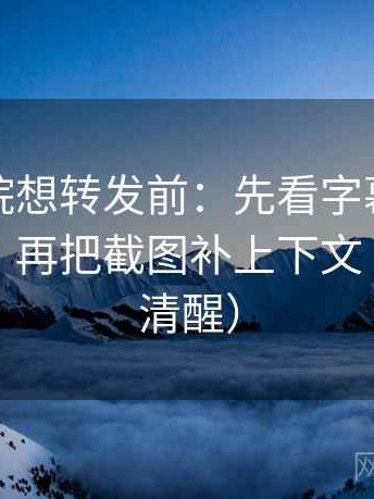 努努影院想转发前：先看字幕是不是加重了，再把截图补上下文（读完更清醒）