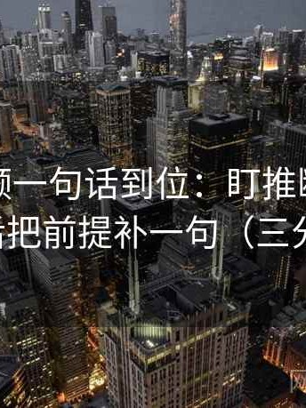西瓜视频一句话到位：盯推断走得太远吗然后把前提补一句（三分钟走读）