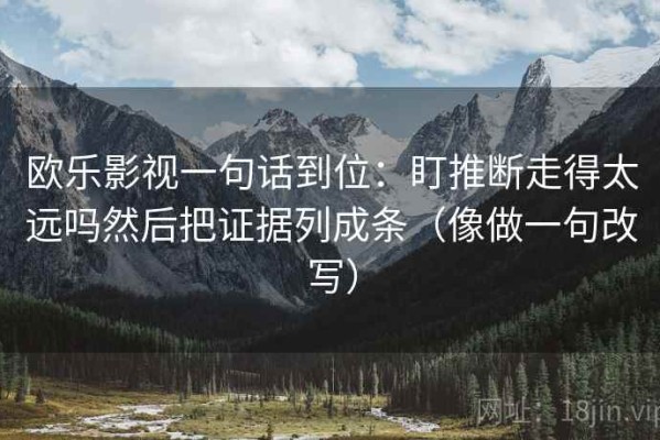 欧乐影视一句话到位：盯推断走得太远吗然后把证据列成条（像做一句改写）