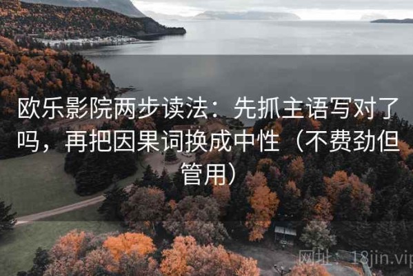 欧乐影院两步读法：先抓主语写对了吗，再把因果词换成中性（不费劲但管用）