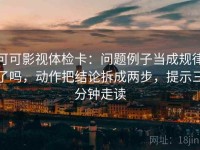 可可影视体检卡：问题例子当成规律了吗，动作把结论拆成两步，提示三分钟走读