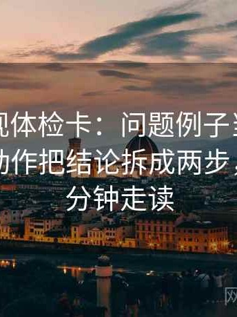 可可影视体检卡：问题例子当成规律了吗，动作把结论拆成两步，提示三分钟走读