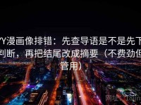 YY漫画像排错：先查导语是不是先下判断，再把结尾改成摘要（不费劲但管用）