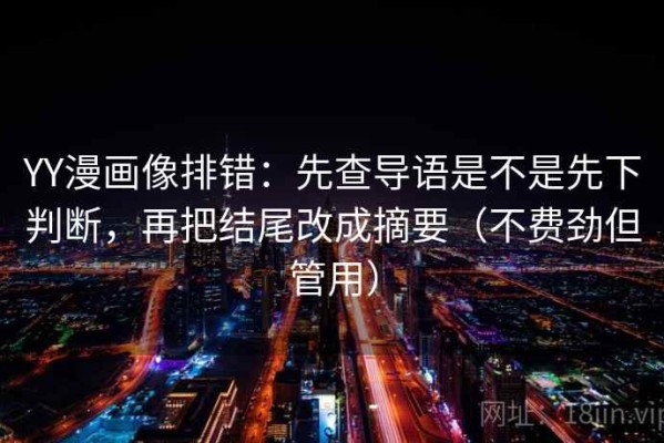 YY漫画像排错：先查导语是不是先下判断，再把结尾改成摘要（不费劲但管用）