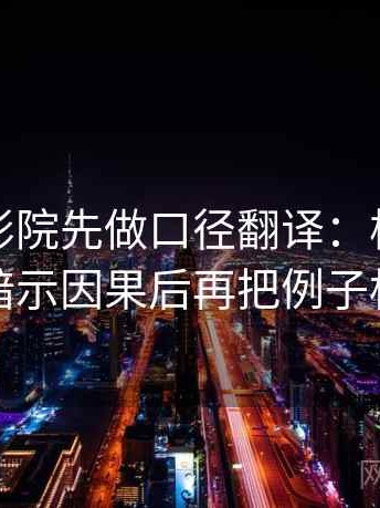 读蜂鸟影院先做口径翻译：核对剪辑是不是暗示因果后再把例子标注清楚