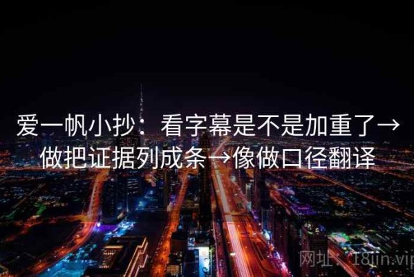 爱一帆小抄：看字幕是不是加重了→做把证据列成条→像做口径翻译