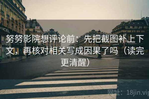 努努影院想评论前：先把截图补上下文，再核对相关写成因果了吗（读完更清醒）