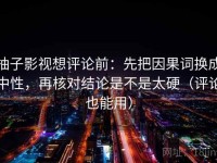 柚子影视想评论前：先把因果词换成中性，再核对结论是不是太硬（评论也能用）