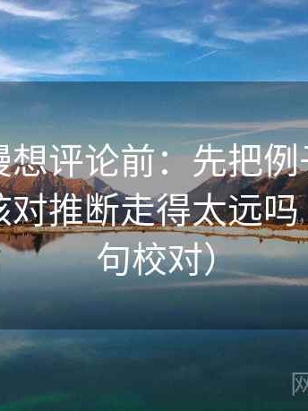 樱花动漫想评论前：先把例子标注清楚，再核对推断走得太远吗（像做复句校对）