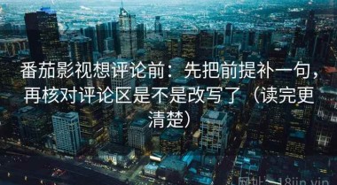 番茄影视想评论前：先把前提补一句，再核对评论区是不是改写了（读完更清楚）