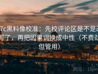 17c黑料像校准：先校评论区是不是改写了，再把因果词换成中性（不费劲但管用）