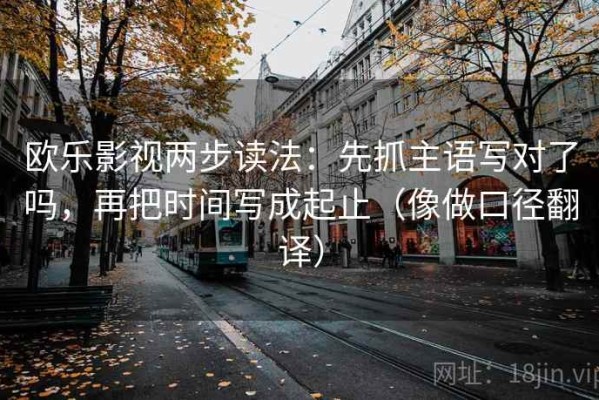 欧乐影视两步读法：先抓主语写对了吗，再把时间写成起止（像做口径翻译）