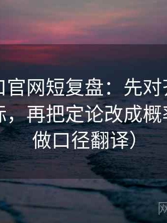 糖心入口官网短复盘：先对齐单位是不是漏标，再把定论改成概率句（像做口径翻译）