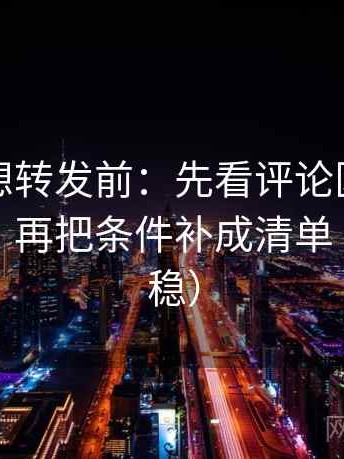 黑料网想转发前：先看评论区是不是改写了，再把条件补成清单（读完更稳）