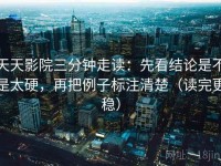 天天影院三分钟走读：先看结论是不是太硬，再把例子标注清楚（读完更稳）